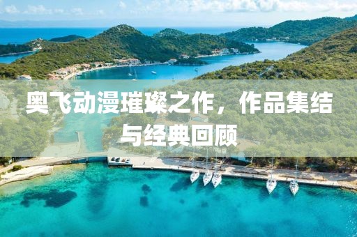 奥飞动漫璀璨之作，作品集结与经典回顾