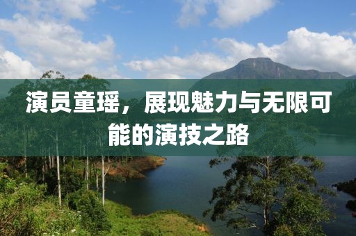 演员童瑶，展现魅力与无限可能的演技之路