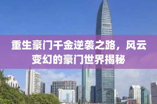 重生豪门千金逆袭之路，风云变幻的豪门世界揭秘