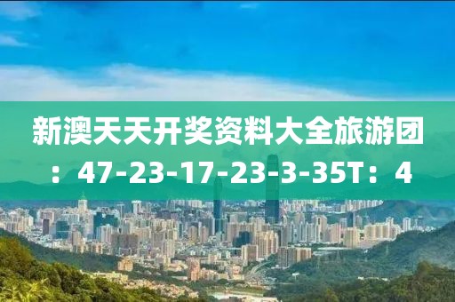 新澳天天开奖资料大全旅游团：47-23-17-23-3-35T：4