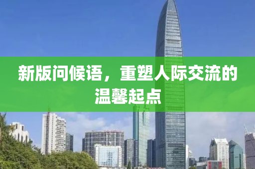 新版问候语，重塑人际交流的温馨起点