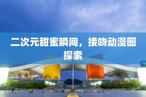 二次元甜蜜瞬间，接吻动漫图探索