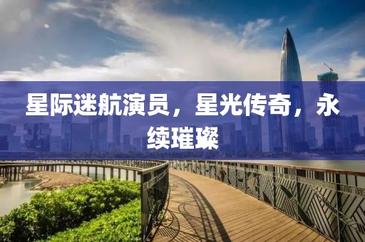 星际迷航演员，星光传奇，永续璀璨