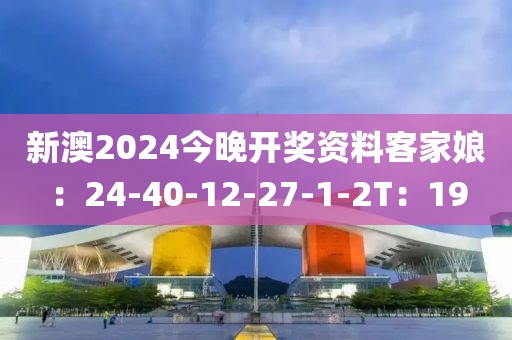 新澳2024今晚开奖资料客家娘：24-40-12-27-1-2T：19