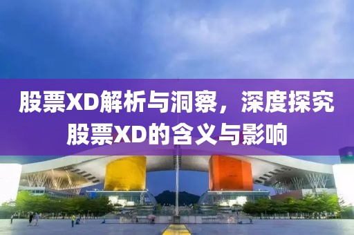 股票XD解析与洞察，深度探究股票XD的含义与影响