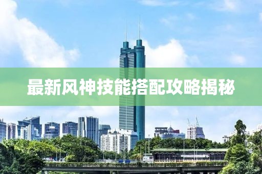 最新风神技能搭配攻略揭秘