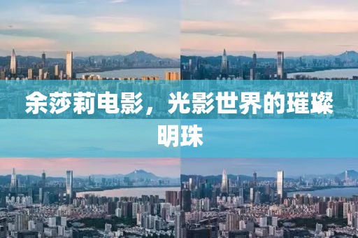 余莎莉电影，光影世界的璀璨明珠
