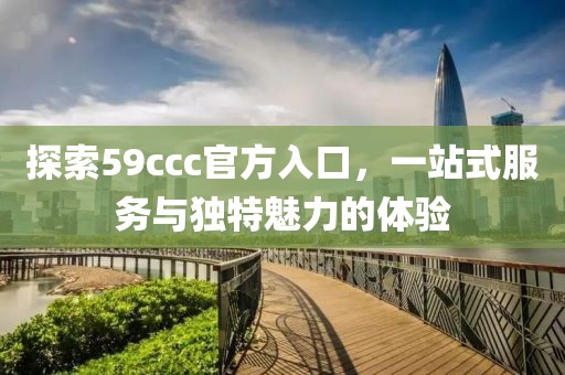 探索59ccc官方入口，一站式服务与独特魅力的体验
