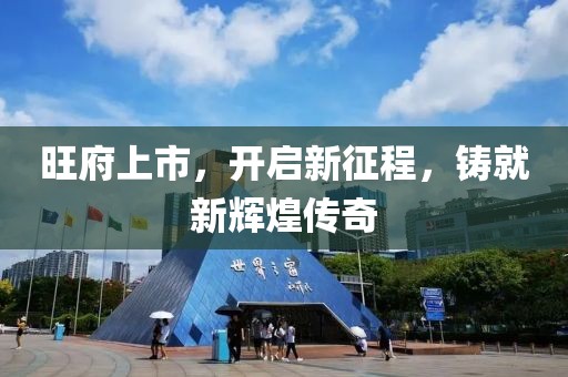 旺府上市，开启新征程，铸就新辉煌传奇