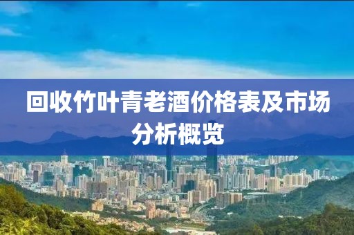 回收竹叶青老酒价格表及市场分析概览