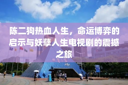 陈二狗热血人生，命运博弈的启示与妖孽人生电视剧的震撼之旅