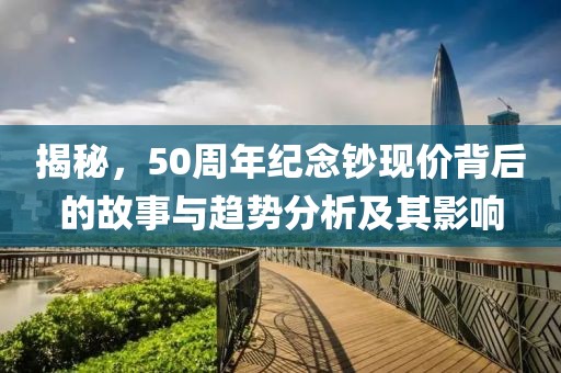 揭秘，50周年纪念钞现价背后的故事与趋势分析及其影响