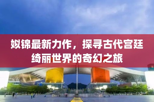姒锦最新力作，探寻古代宫廷绮丽世界的奇幻之旅
