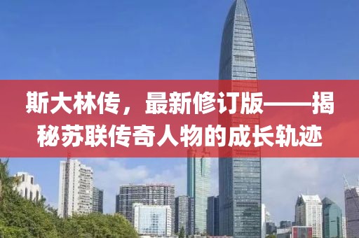 斯大林传，最新修订版——揭秘苏联传奇人物的成长轨迹
