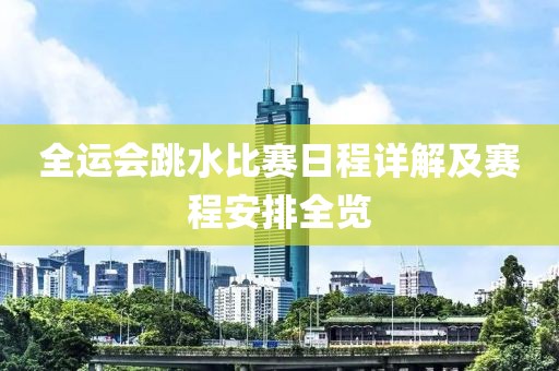 全运会跳水比赛日程详解及赛程安排全览