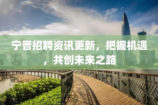 宁晋招聘资讯更新，把握机遇，共创未来之路
