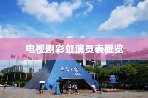 电视剧彩虹演员表概览