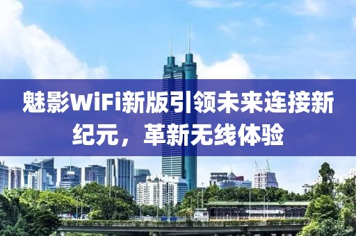 魅影WiFi新版引领未来连接新纪元，革新无线体验