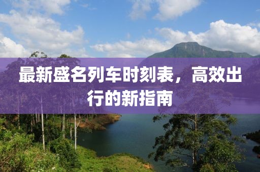 最新盛名列车时刻表，高效出行的新指南