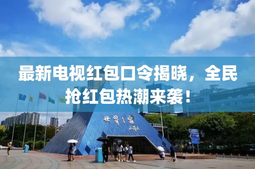 最新电视红包口令揭晓，全民抢红包热潮来袭！