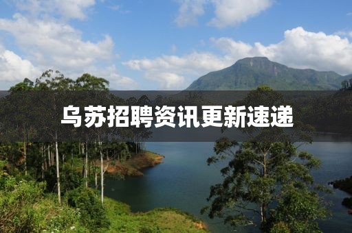 乌苏招聘资讯更新速递