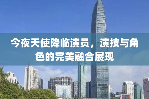 今夜天使降临演员，演技与角色的完美融合展现