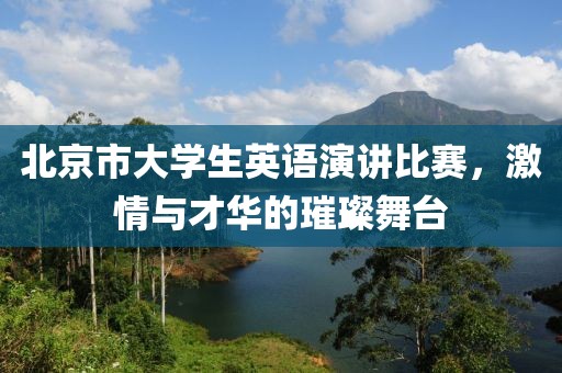 北京市大学生英语演讲比赛，激情与才华的璀璨舞台