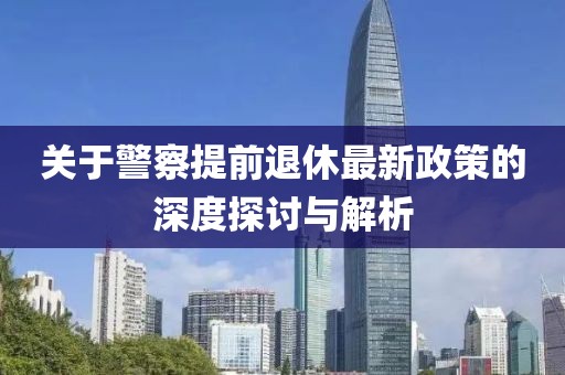 关于警察提前退休最新政策的深度探讨与解析