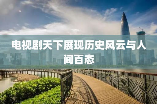 电视剧天下展现历史风云与人间百态