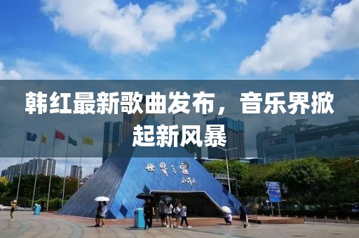 韩红最新歌曲发布，音乐界掀起新风暴
