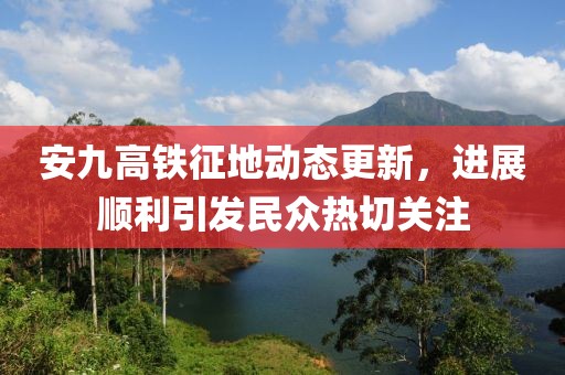 安九高铁征地动态更新，进展顺利引发民众热切关注