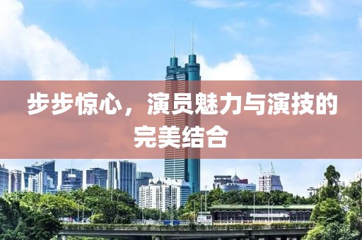 步步惊心，演员魅力与演技的完美结合
