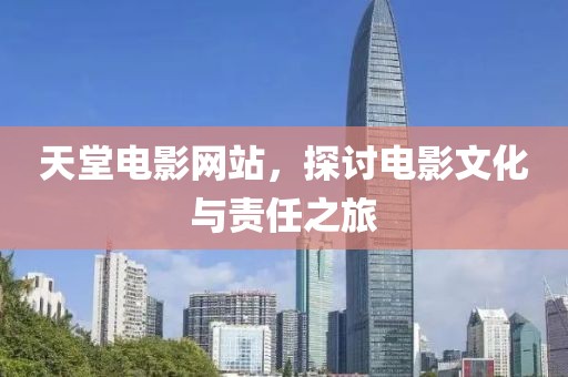 天堂电影网站，探讨电影文化与责任之旅