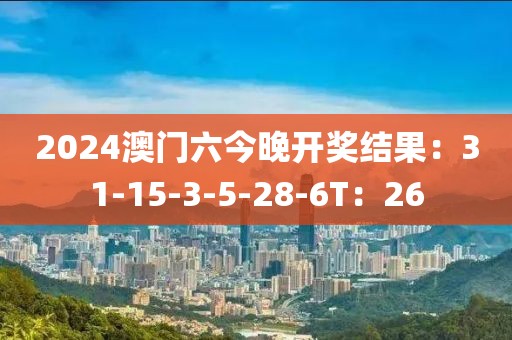 2024澳门六今晚开奖结果：31-15-3-5-28-6T：26