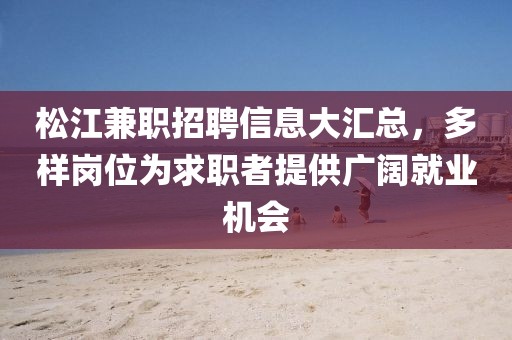 松江兼职招聘信息大汇总，多样岗位为求职者提供广阔就业机会