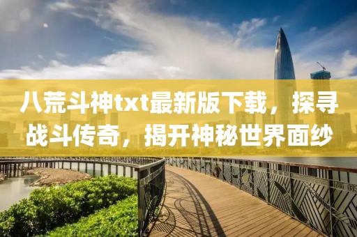 八荒斗神txt最新版下载，探寻战斗传奇，揭开神秘世界面纱