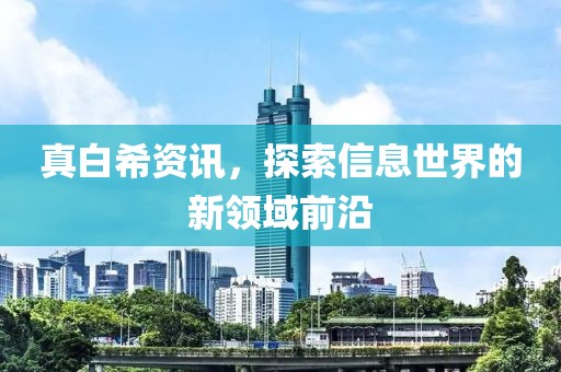 真白希资讯，探索信息世界的新领域前沿