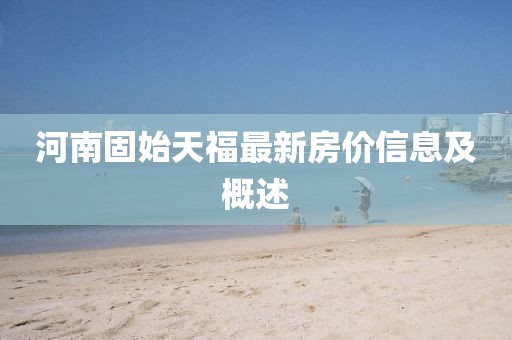 河南固始天福最新房价信息及概述