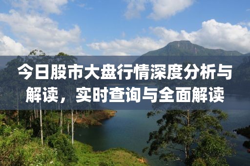 今日股市大盘行情深度分析与解读，实时查询与全面解读
