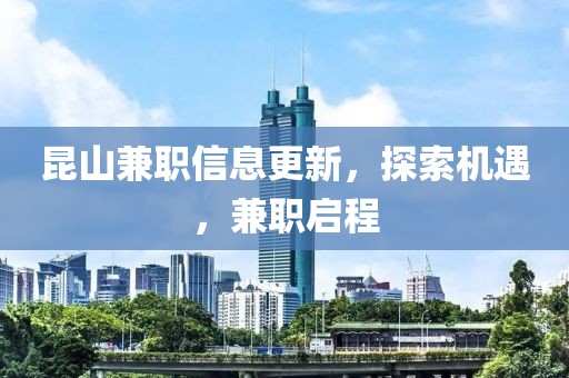 昆山兼职信息更新，探索机遇，兼职启程