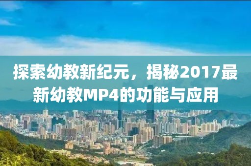 探索幼教新纪元，揭秘2017最新幼教MP4的功能与应用