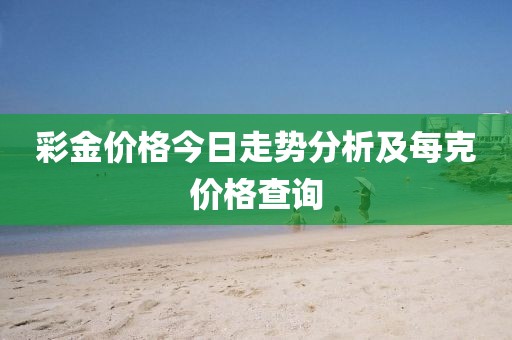 彩金价格今日走势分析及每克价格查询