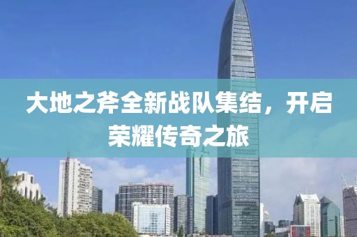 大地之斧全新战队集结，开启荣耀传奇之旅