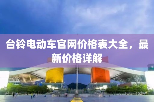 台铃电动车官网价格表大全，最新价格详解