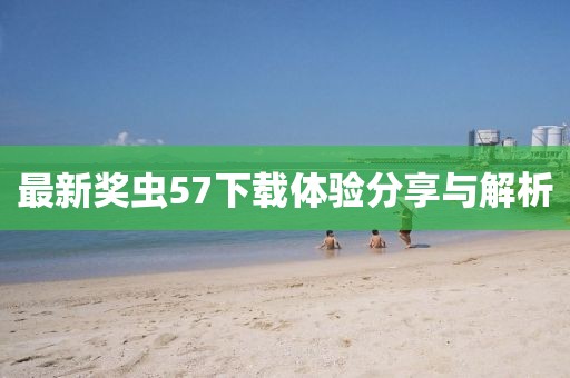 最新奖虫57下载体验分享与解析