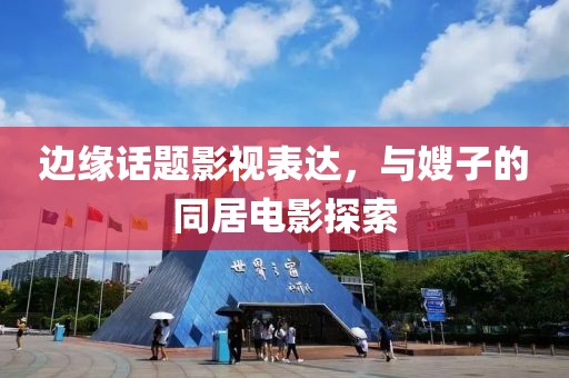 边缘话题影视表达，与嫂子的同居电影探索