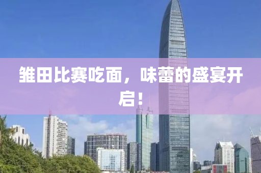 雏田比赛吃面，味蕾的盛宴开启！