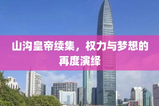 山沟皇帝续集，权力与梦想的再度演绎