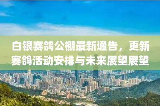 白银赛鸽公棚最新通告，更新赛鸽活动安排与未来展望展望