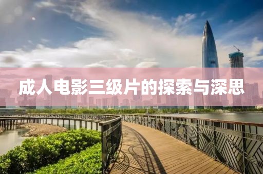 成人电影三级片的探索与深思